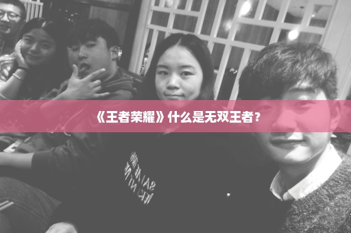《王者荣耀》什么是无双王者？