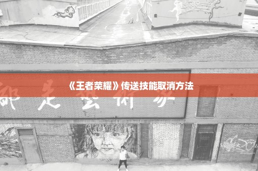 《王者荣耀》传送技能取消方法