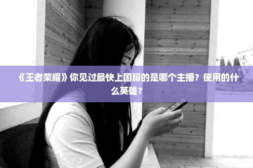 《王者荣耀》你见过最快上国服的是哪个主播？使用的什么英雄？