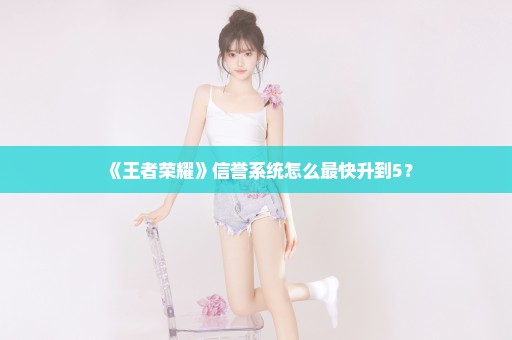 《王者荣耀》信誉系统怎么最快升到5？