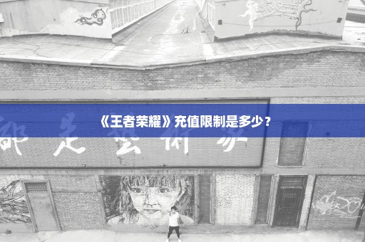 《王者荣耀》充值限制是多少？