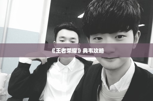 《王者荣耀》典韦攻略
