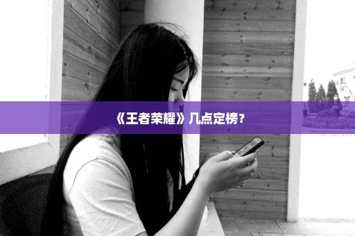 《王者荣耀》几点定榜？