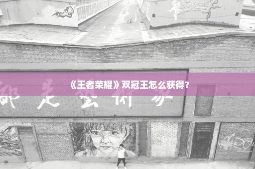 《王者荣耀》双冠王怎么获得？