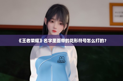《王者荣耀》名字里面带的花形符号怎么打的？