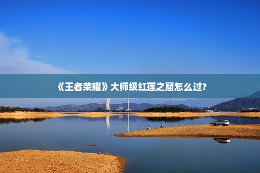 《王者荣耀》大师级红莲之窟怎么过？