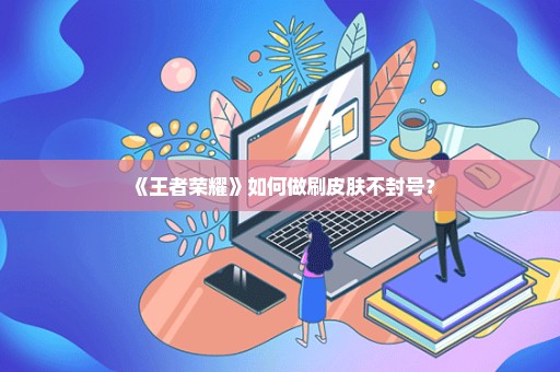 《王者荣耀》如何做刷皮肤不封号？