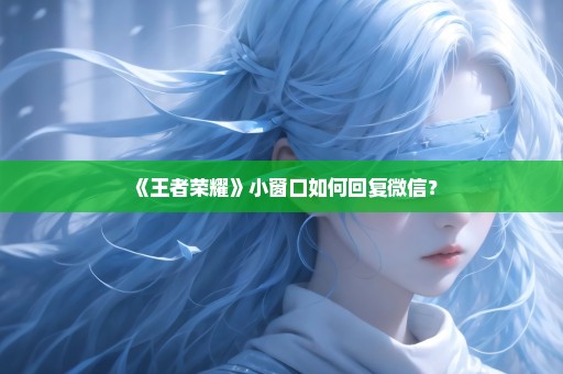 《王者荣耀》小窗口如何回复微信？