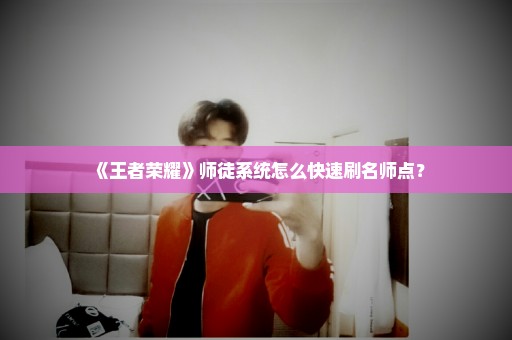 《王者荣耀》师徒系统怎么快速刷名师点？