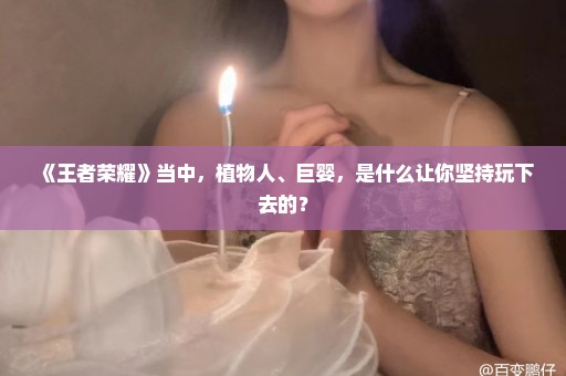 《王者荣耀》当中，植物人、巨婴，是什么让你坚持玩下去的？