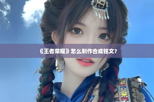 《王者荣耀》怎么制作合成铭文？