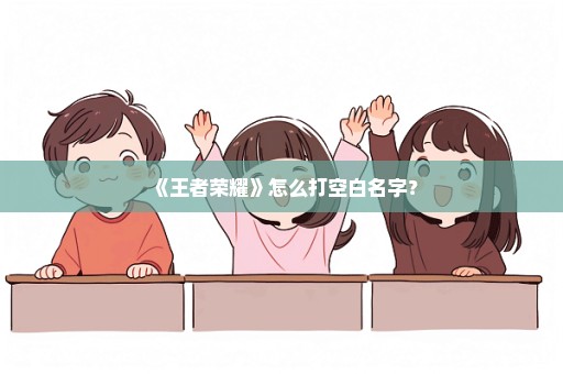《王者荣耀》怎么打空白名字？