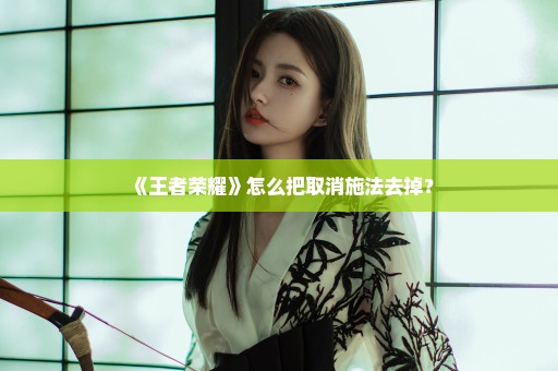 《王者荣耀》怎么把取消施法去掉？