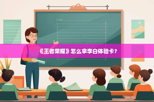 《王者荣耀》怎么拿李白体验卡？