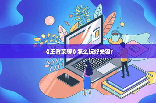 《王者荣耀》怎么玩好关羽?