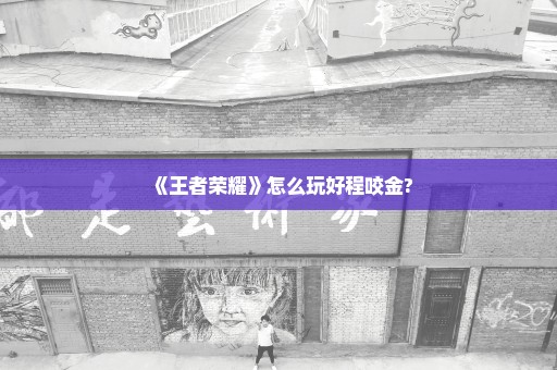 《王者荣耀》怎么玩好程咬金?