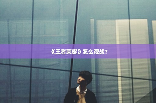 《王者荣耀》怎么观战？