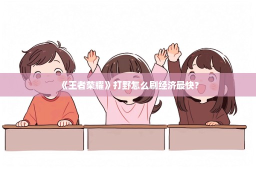 《王者荣耀》打野怎么刷经济最快？