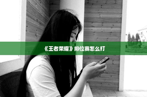 《王者荣耀》排位赛怎么打