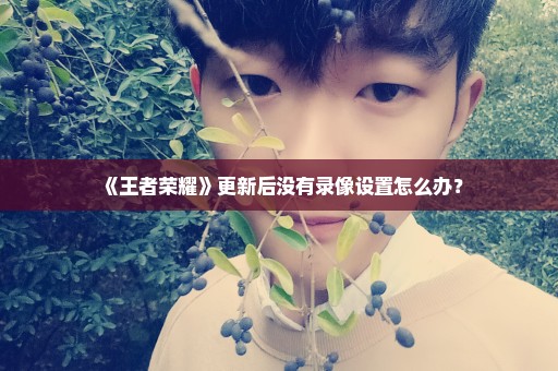 《王者荣耀》更新后没有录像设置怎么办？