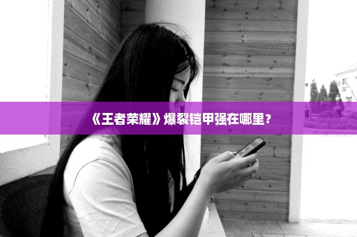 《王者荣耀》爆裂铠甲强在哪里？