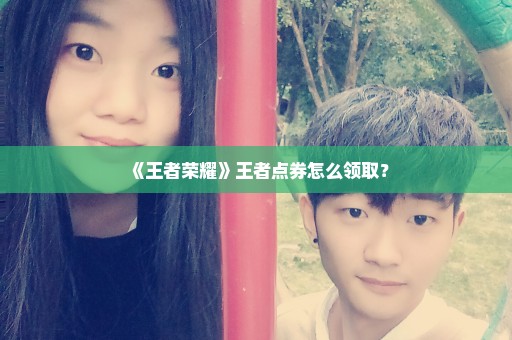 《王者荣耀》王者点券怎么领取？