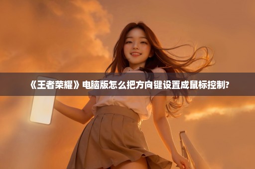 《王者荣耀》电脑版怎么把方向键设置成鼠标控制?