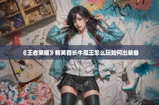 《王者荣耀》精英酋长牛魔王怎么玩如何出装备