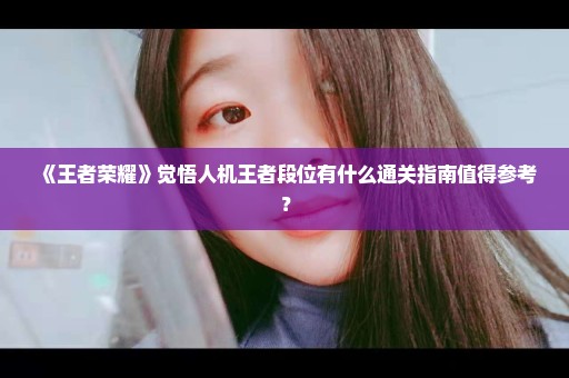 《王者荣耀》觉悟人机王者段位有什么通关指南值得参考？