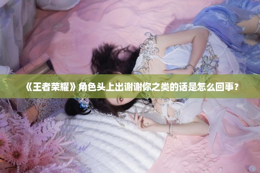 《王者荣耀》角色头上出谢谢你之类的话是怎么回事？