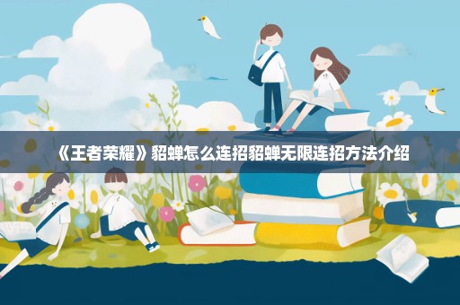 《王者荣耀》貂蝉怎么连招貂蝉无限连招方法介绍