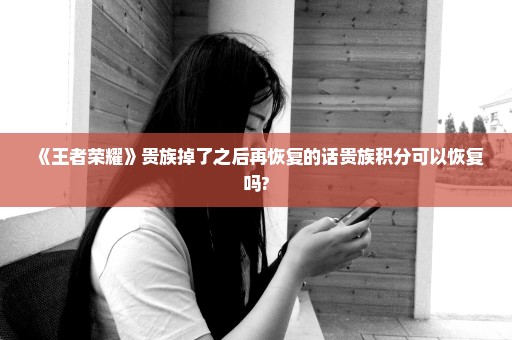 《王者荣耀》贵族掉了之后再恢复的话贵族积分可以恢复吗?