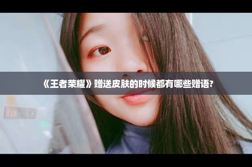 《王者荣耀》赠送皮肤的时候都有哪些赠语?
