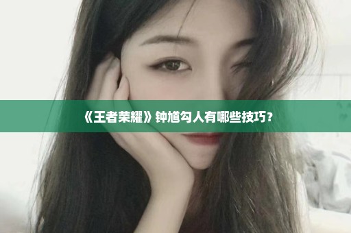 《王者荣耀》钟馗勾人有哪些技巧？