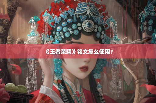 《王者荣耀》铭文怎么使用？