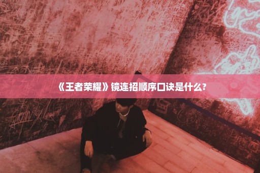 《王者荣耀》镜连招顺序口诀是什么?