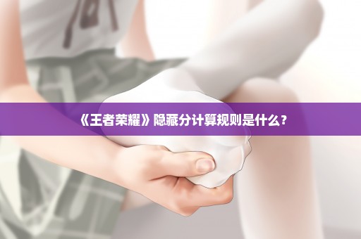 《王者荣耀》隐藏分计算规则是什么？