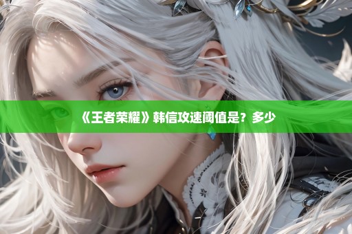 《王者荣耀》韩信攻速阈值是？多少