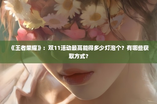 《王者荣耀》：双11活动最高能得多少灯泡个？有哪些获取方式？