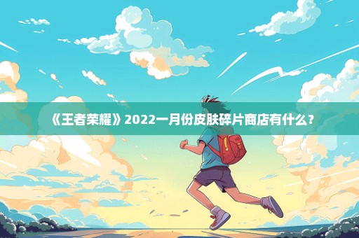 《王者荣耀》2022一月份皮肤碎片商店有什么？