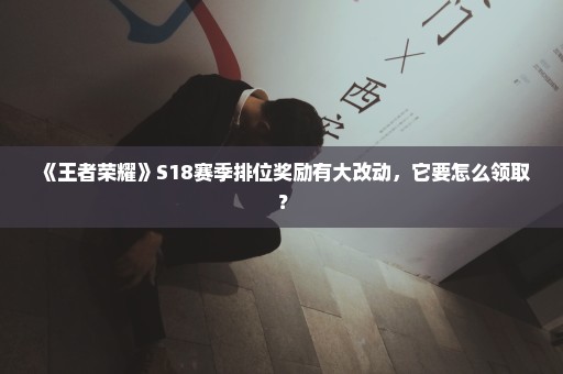 《王者荣耀》S18赛季排位奖励有大改动，它要怎么领取？