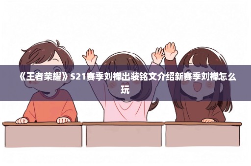 《王者荣耀》S21赛季刘禅出装铭文介绍新赛季刘禅怎么玩