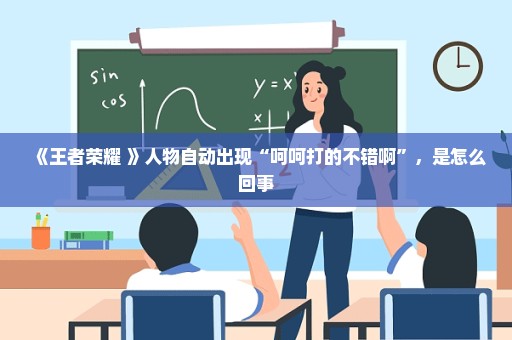 《王者荣耀 》人物自动出现“呵呵打的不错啊”，是怎么回事