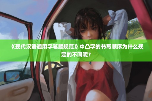 《现代汉语通用字笔顺规范》中凸字的书写顺序为什么规定的不同呢？