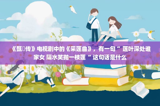 《甄嬛传》电视剧中的《采莲曲》，有一句 ”莲叶深处谁家女 隔水笑抛一枝莲“ 这句话是什么