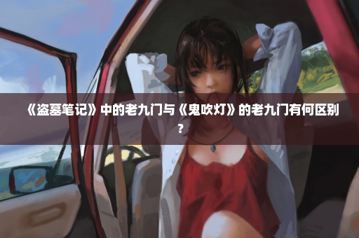 《盗墓笔记》中的老九门与《鬼吹灯》的老九门有何区别？