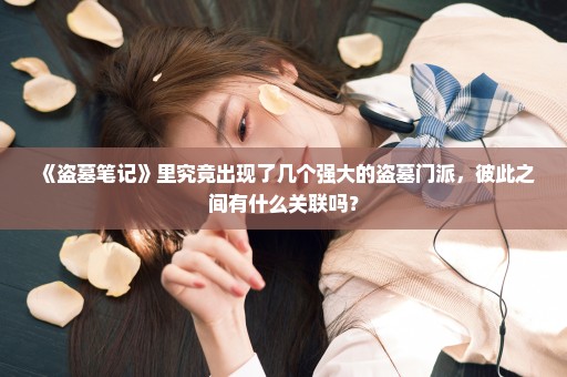 《盗墓笔记》里究竟出现了几个强大的盗墓门派，彼此之间有什么关联吗？