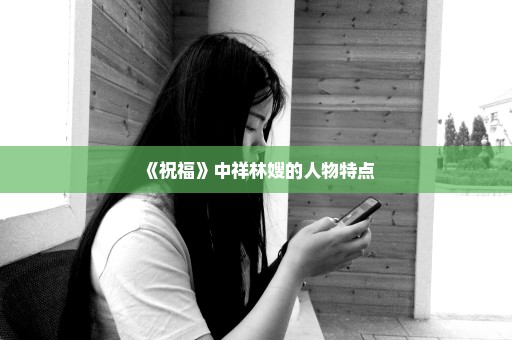 《祝福》中祥林嫂的人物特点