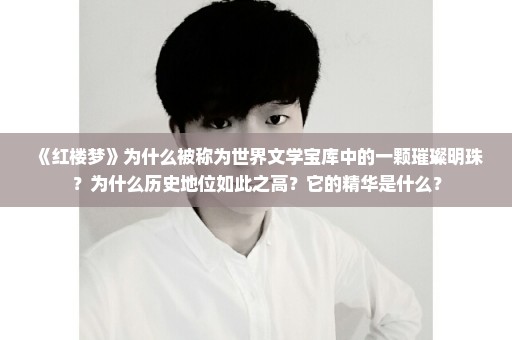 《红楼梦》为什么被称为世界文学宝库中的一颗璀璨明珠？为什么历史地位如此之高？它的精华是什么？