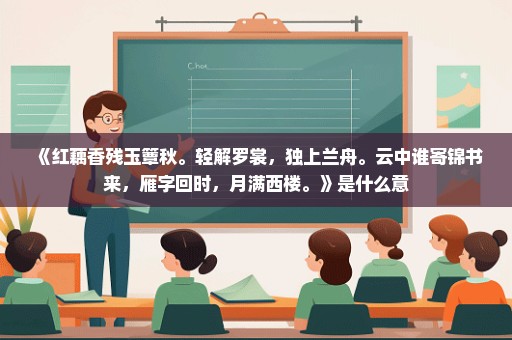 《红藕香残玉簟秋。轻解罗裳，独上兰舟。云中谁寄锦书来，雁字回时，月满西楼。》是什么意